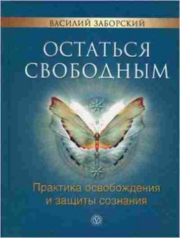 Книга Остаться свободным Практика освобождения и защиты сознания (Заборский В.), б-8502, Баград.рф